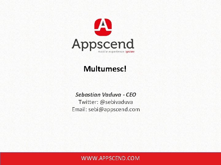 Multumesc! Sebastian Vaduva - CEO Twitter: @sebivaduva Email: sebi@appscend. com WWW. APPSCEND. COM 