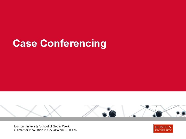 Case Conferencing Boston University School of Social Work Center for Innovation in Social Work