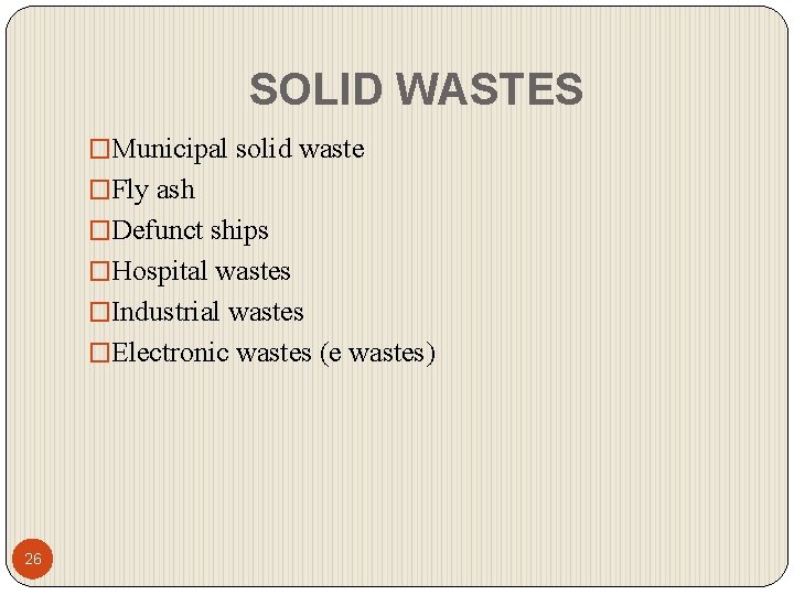 SOLID WASTES �Municipal solid waste �Fly ash �Defunct ships �Hospital wastes �Industrial wastes �Electronic