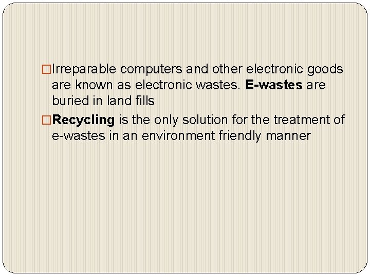 �Irreparable computers and other electronic goods are known as electronic wastes. E-wastes are buried