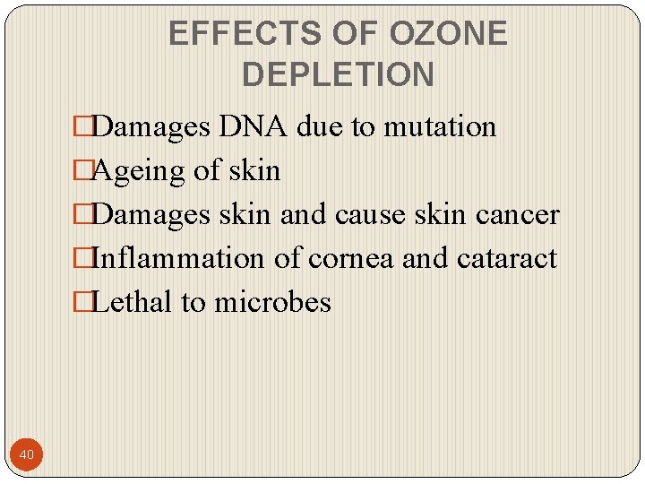 EFFECTS OF OZONE DEPLETION �Damages DNA due to mutation �Ageing of skin �Damages skin