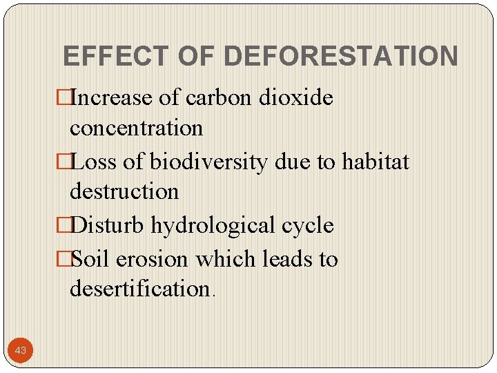 EFFECT OF DEFORESTATION �Increase of carbon dioxide concentration �Loss of biodiversity due to habitat