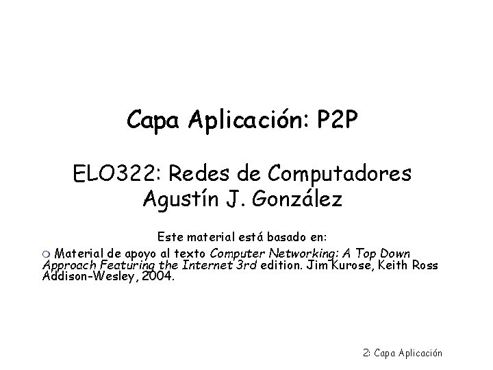 Capa Aplicación: P 2 P ELO 322: Redes de Computadores Agustín J. González Este