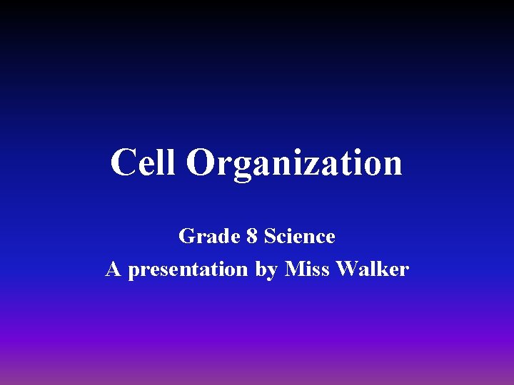 Cell Organization Grade 8 Science A presentation by Miss Walker 