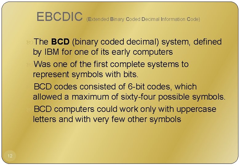 EBCDIC (Extended Binary Coded Decimal Information Code) The BCD (binary coded decimal) system, defined