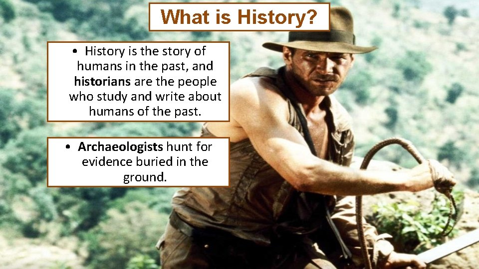What is History? • History is the story of humans in the past, and