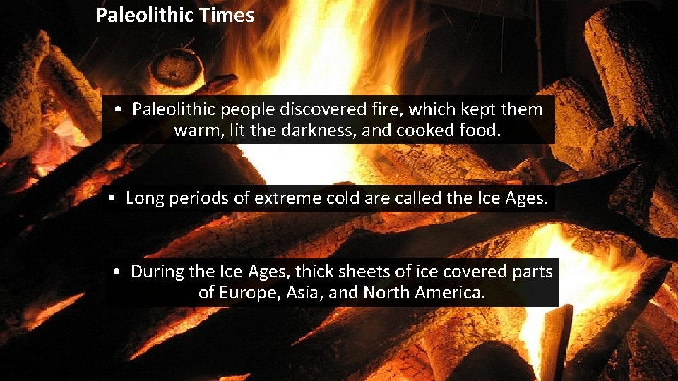 Paleolithic Times • Paleolithic people discovered fire, which kept them warm, lit the darkness,