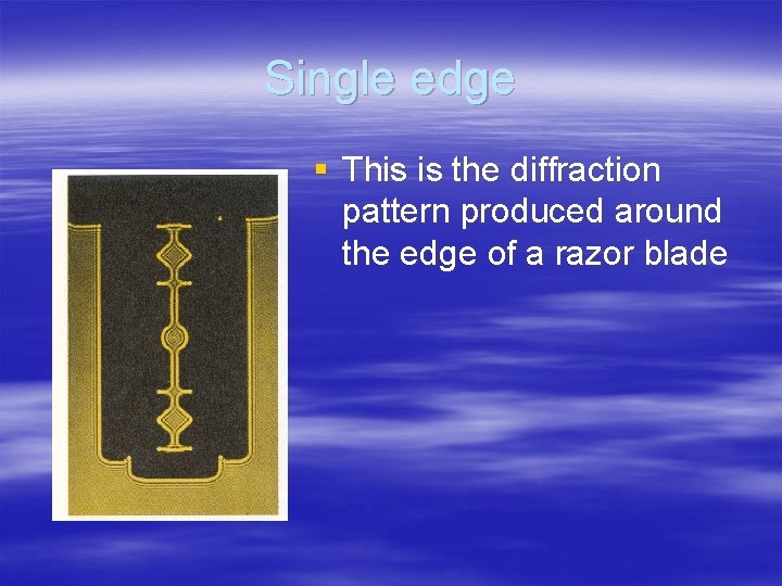 Single edge § This is the diffraction pattern produced around the edge of a