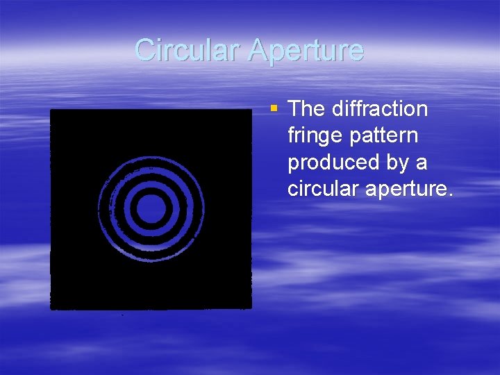 Circular Aperture § The diffraction fringe pattern produced by a circular aperture. 