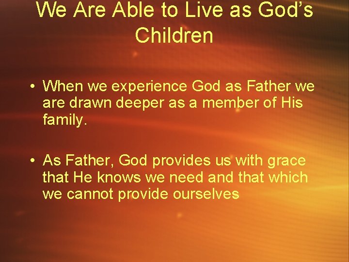 We Are Able to Live as God’s Children • When we experience God as