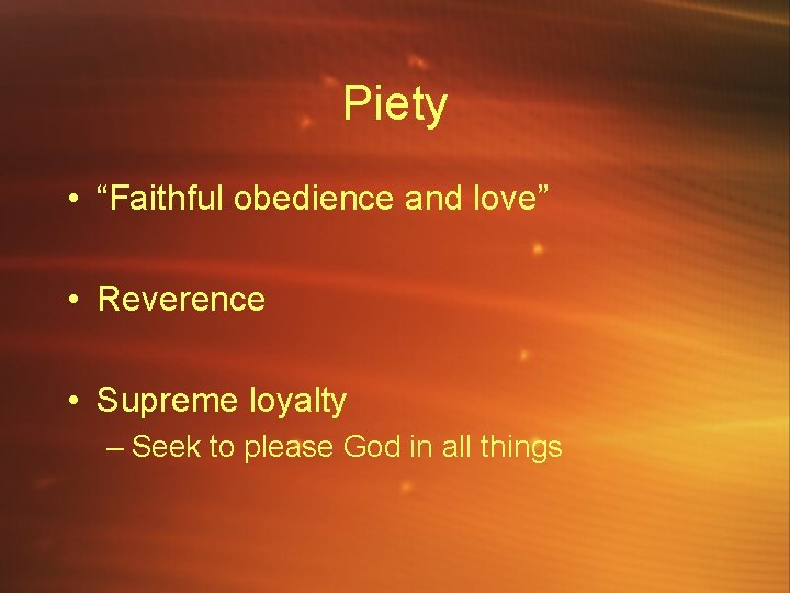 Piety • “Faithful obedience and love” • Reverence • Supreme loyalty – Seek to