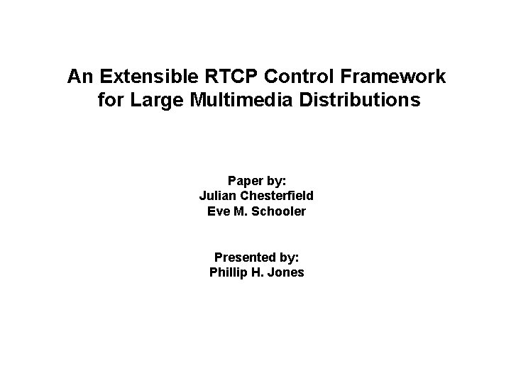 An Extensible RTCP Control Framework for Large Multimedia Distributions Paper by: Julian Chesterfield Eve