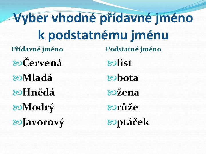 Vyber vhodné přídavné jméno k podstatnému jménu Přídavné jméno Podstatné jméno Červená Mladá Hnědá