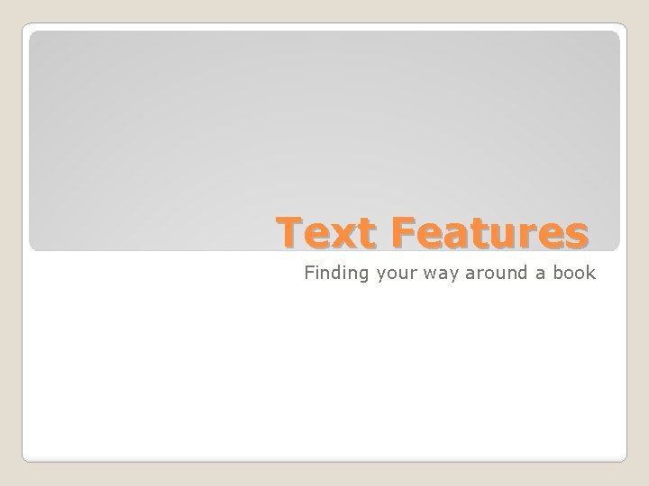 Text Features Finding your way around a book 