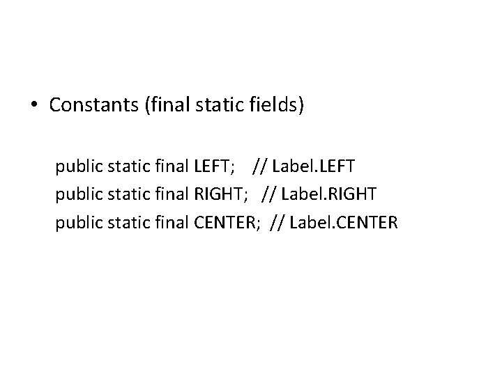  • Constants (final static fields) public static final LEFT; // Label. LEFT public