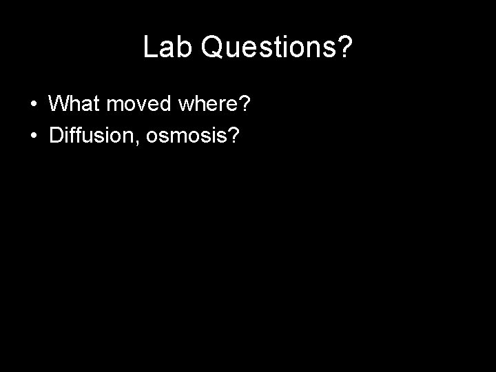 Lab Questions? • What moved where? • Diffusion, osmosis? 