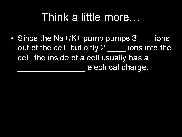 Think a little more… • Since the Na+/K+ pumps 3 ___ ions out of
