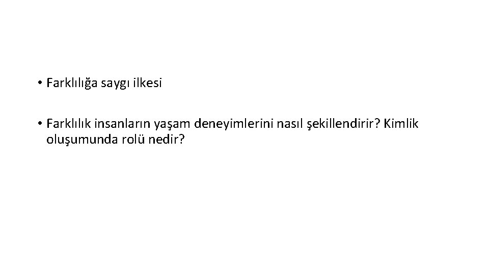  • Farklılığa saygı ilkesi • Farklılık insanların yaşam deneyimlerini nasıl şekillendirir? Kimlik oluşumunda