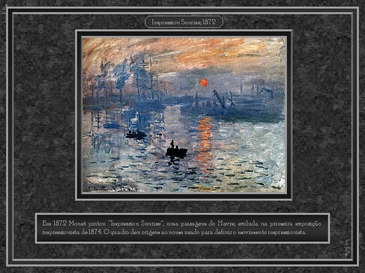 Impression Sunrise, 1872 Em 1872 Monet pintou “Impression Sunrise”, uma paisagem do Havre, exibida