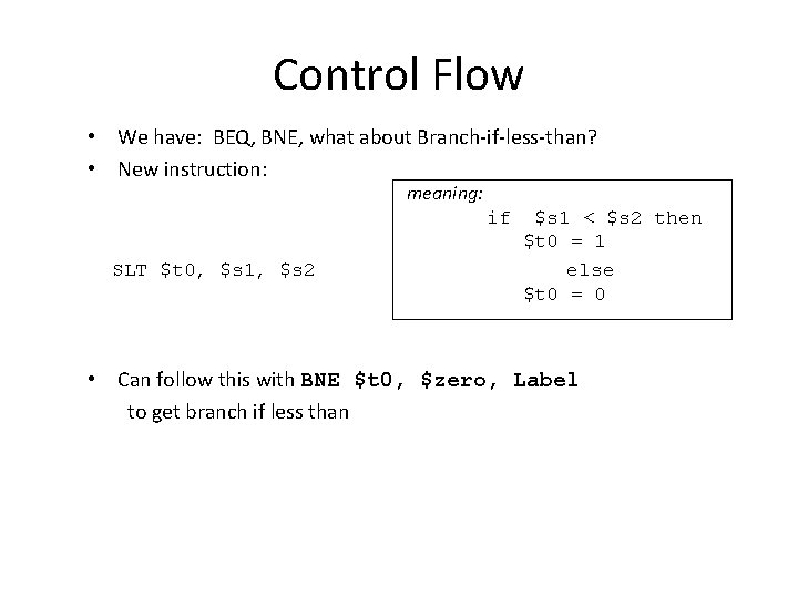 Control Flow • We have: BEQ, BNE, what about Branch-if-less-than? • New instruction: meaning: