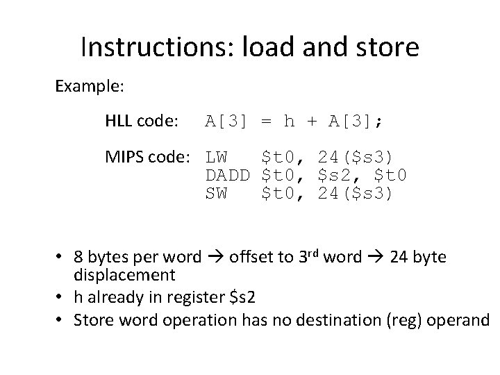 Instructions: load and store Example: HLL code: A[3] = h + A[3]; MIPS code: