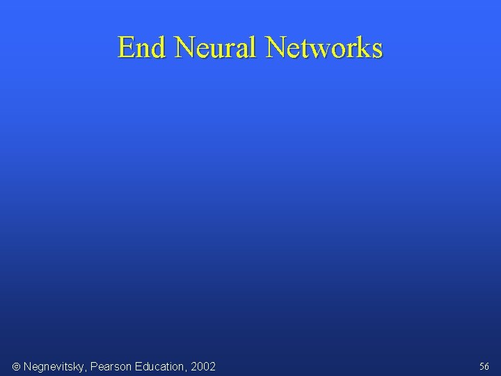 End Neural Networks Negnevitsky, Pearson Education, 2002 56 