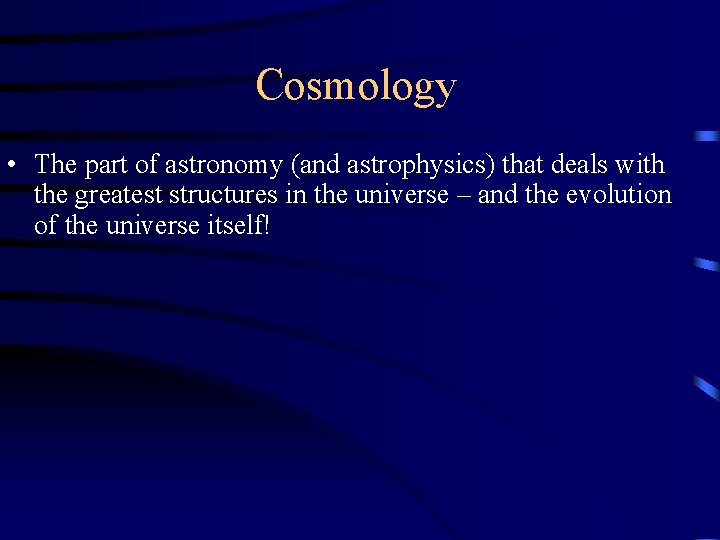 Cosmology • The part of astronomy (and astrophysics) that deals with the greatest structures