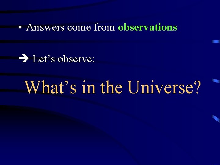  • Answers come from observations Let’s observe: What’s in the Universe? 