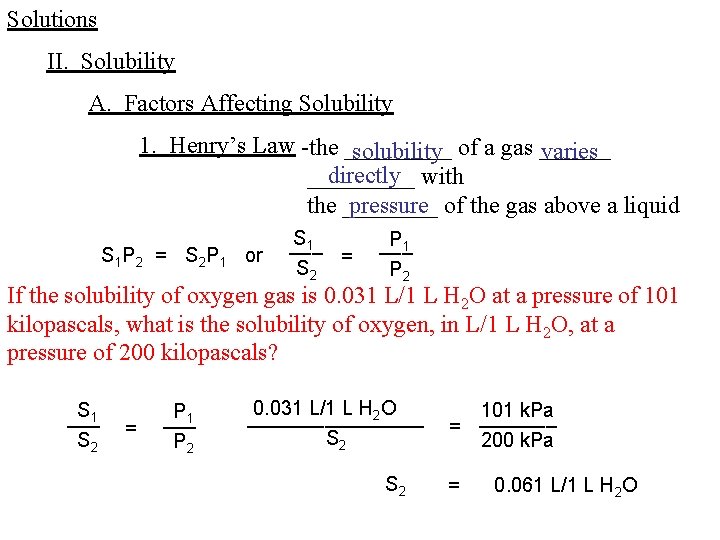 Solutions II. Solubility A. Factors Affecting Solubility 1. Henry’s Law -the _____ solubility of