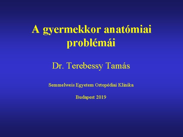 A gyermekkor anatómiai problémái Dr. Terebessy Tamás Semmelweis Egyetem Ortopédiai Klinika Budapest 2019 