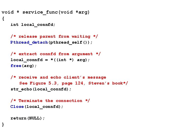 void * service_func(void *arg) { int local_connfd; /* release parent from waiting */ Pthread_detach(pthread_self());