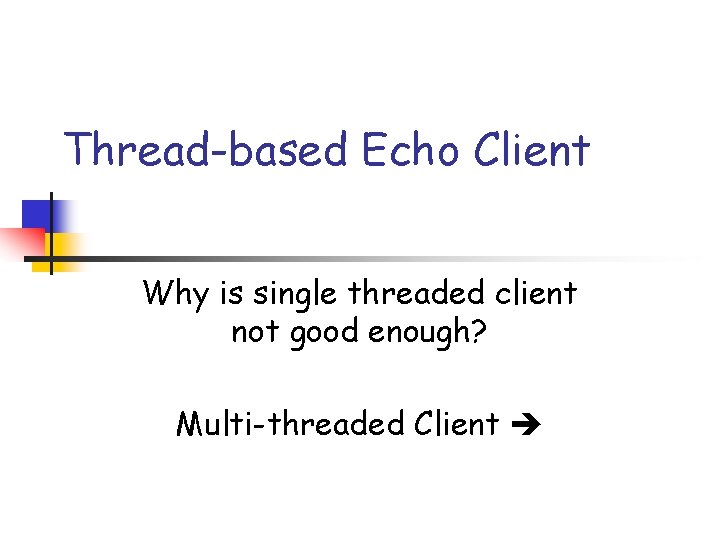 Thread-based Echo Client Why is single threaded client not good enough? Multi-threaded Client 