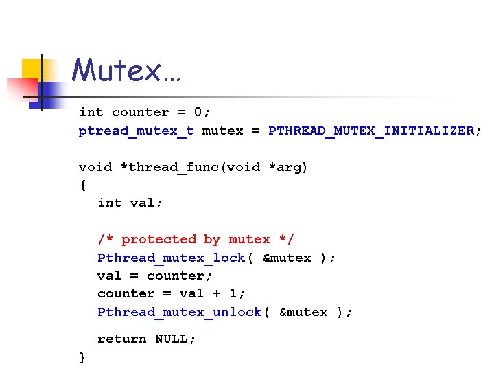 Mutex… int counter = 0; ptread_mutex_t mutex = PTHREAD_MUTEX_INITIALIZER; void *thread_func(void *arg) { int