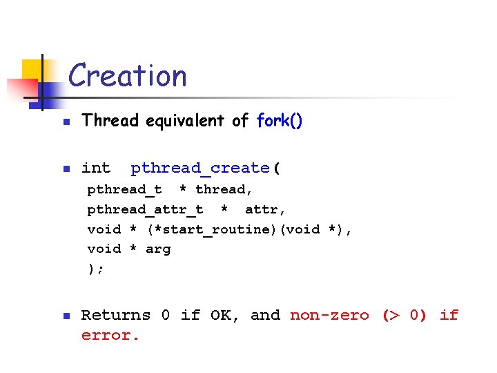 Creation n Thread equivalent of fork() n int pthread_create( pthread_t * thread, pthread_attr_t *