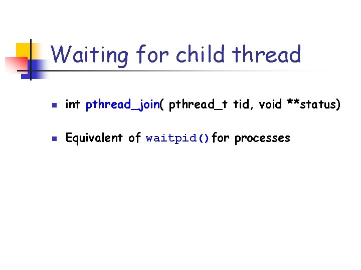 Waiting for child thread n int pthread_join( pthread_t tid, void **status) n Equivalent of