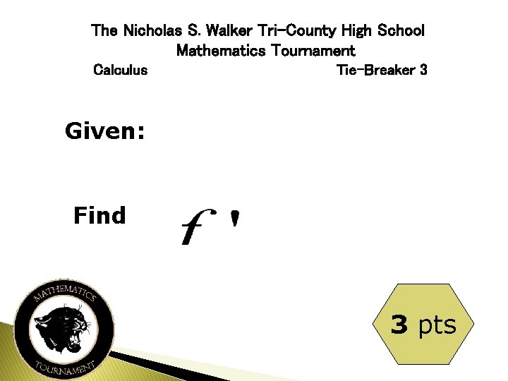 The Nicholas S. Walker Tri-County High School Mathematics Tournament Calculus Tie-Breaker 3 Given: Find