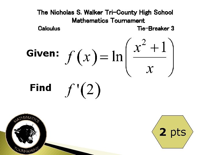 The Nicholas S. Walker Tri-County High School Mathematics Tournament Calculus Tie-Breaker 3 Given: Find