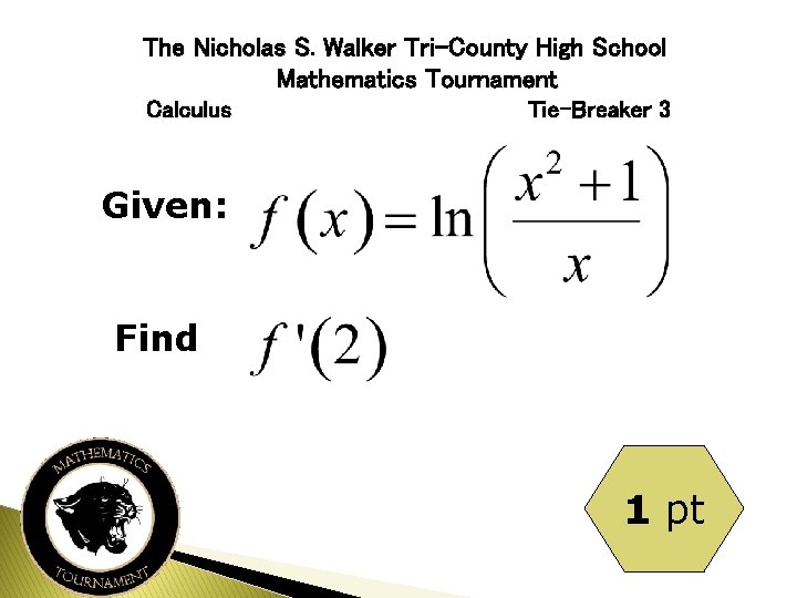 The Nicholas S. Walker Tri-County High School Mathematics Tournament Calculus Tie-Breaker 3 Given: Find