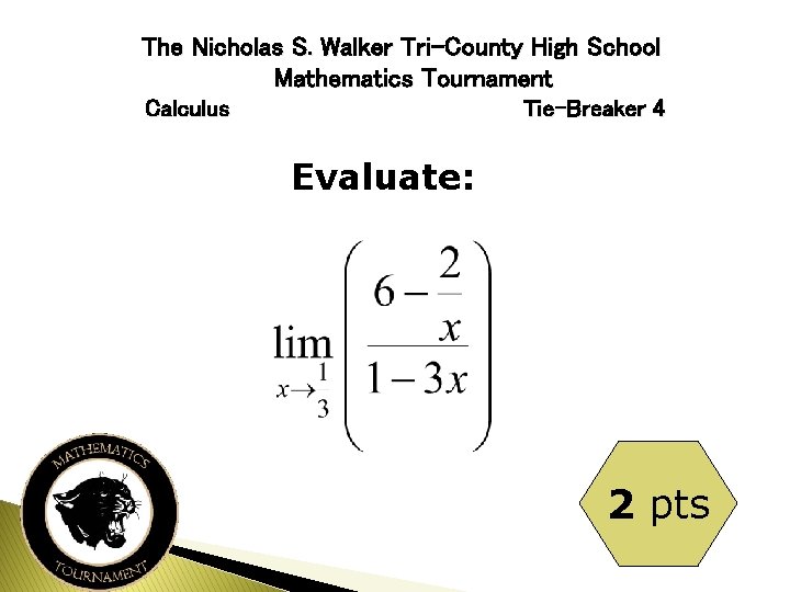 The Nicholas S. Walker Tri-County High School Mathematics Tournament Calculus Tie-Breaker 4 Evaluate: 2