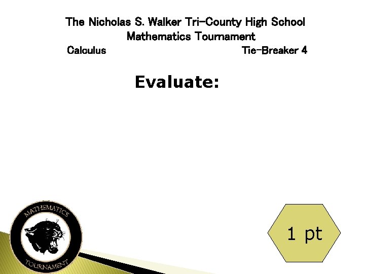 The Nicholas S. Walker Tri-County High School Mathematics Tournament Calculus Tie-Breaker 4 Evaluate: 1