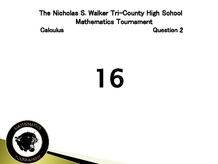 The Nicholas S. Walker Tri-County High School Mathematics Tournament Calculus Question 2 16 