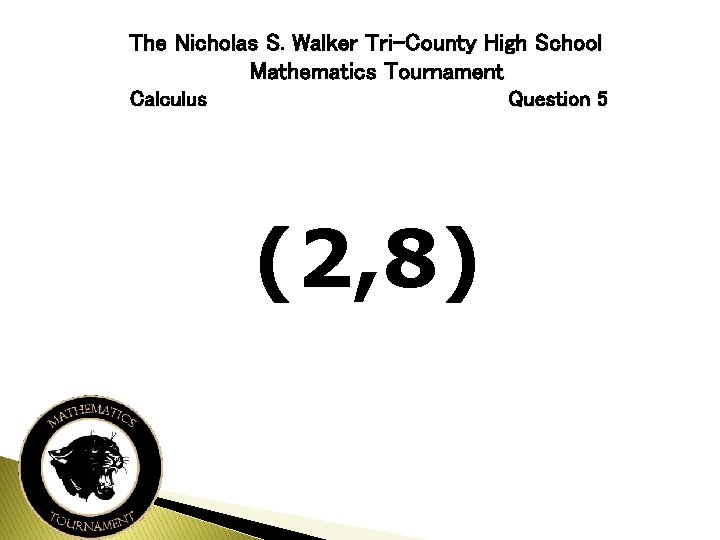 The Nicholas S. Walker Tri-County High School Mathematics Tournament Calculus Question 5 (2, 8)