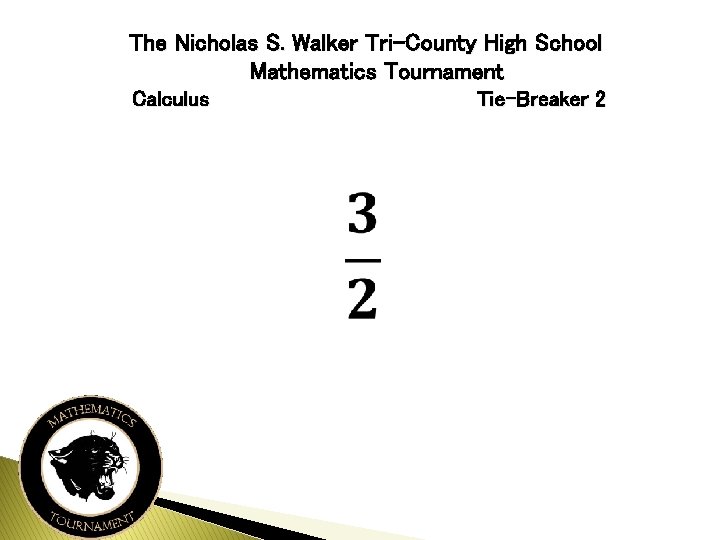 The Nicholas S. Walker Tri-County High School Mathematics Tournament Calculus Tie-Breaker 2 