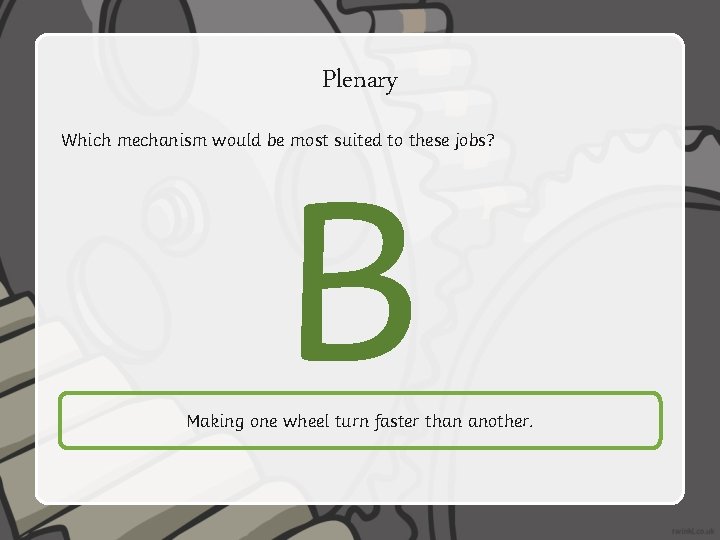 Plenary Which mechanism would be most suited to these jobs? B Making one wheel