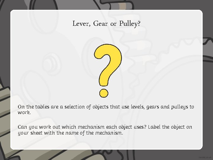 Lever, Gear or Pulley? On the tables are a selection of objects that use