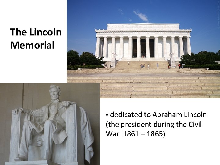 The Lincoln Memorial • dedicated to Abraham Lincoln (the president during the Civil War