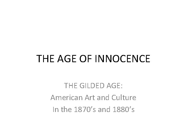 THE AGE OF INNOCENCE THE GILDED AGE: American Art and Culture In the 1870’s