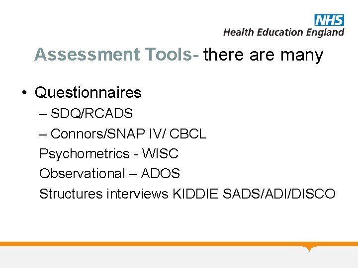 Assessment Tools- there are many • Questionnaires – SDQ/RCADS – Connors/SNAP IV/ CBCL Psychometrics