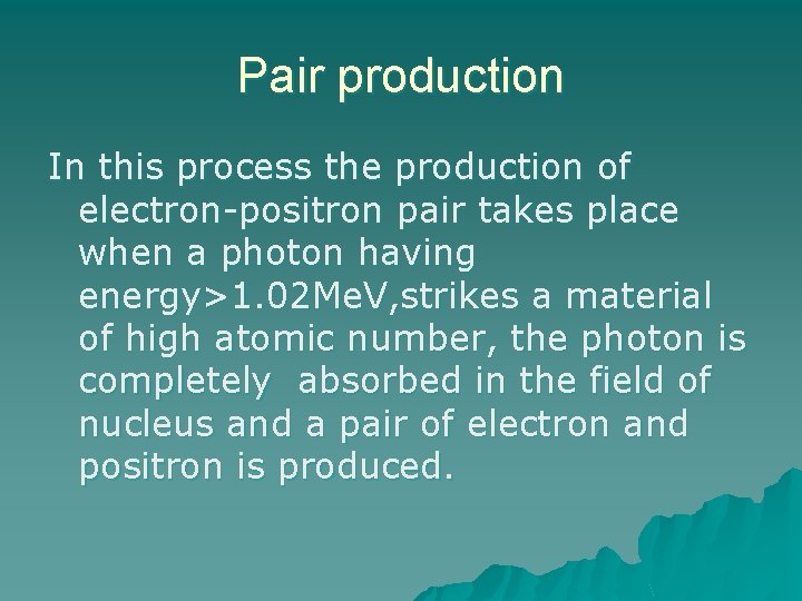 Pair production In this process the production of electron-positron pair takes place when a