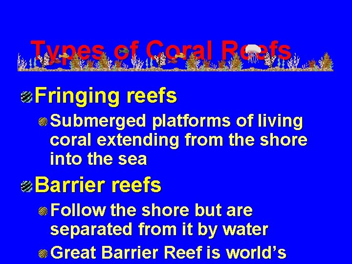 Types of Coral Reefs Fringing reefs Submerged platforms of living coral extending from the